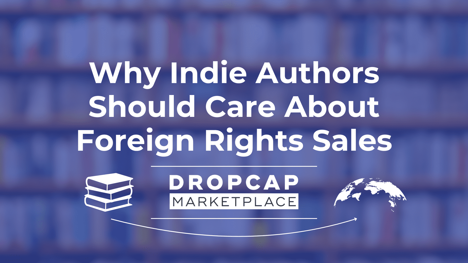Why Indie Authors Should Care About Foreign Rights Sales - DropCap Marketplace